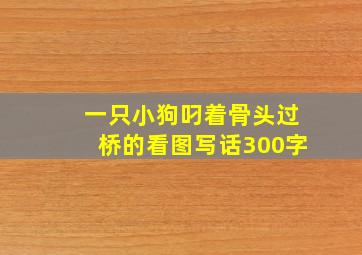 一只小狗叼着骨头过桥的看图写话300字