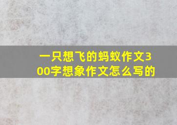 一只想飞的蚂蚁作文300字想象作文怎么写的