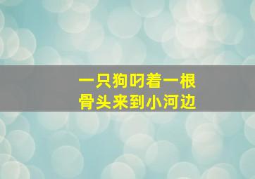 一只狗叼着一根骨头来到小河边