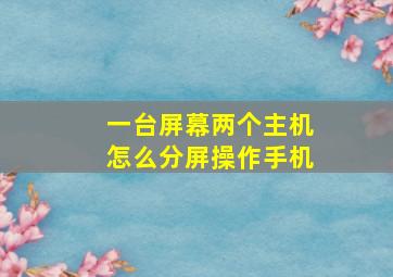 一台屏幕两个主机怎么分屏操作手机