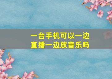 一台手机可以一边直播一边放音乐吗