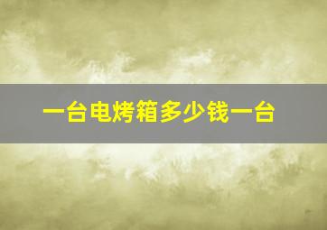 一台电烤箱多少钱一台