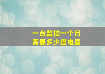 一台监控一个月需要多少度电量