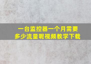 一台监控器一个月需要多少流量呢视频教学下载