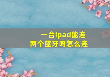 一台ipad能连两个蓝牙吗怎么连