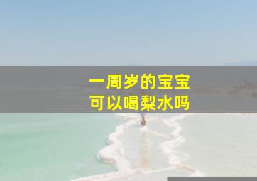 一周岁的宝宝可以喝梨水吗