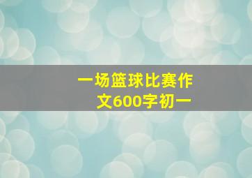 一场篮球比赛作文600字初一