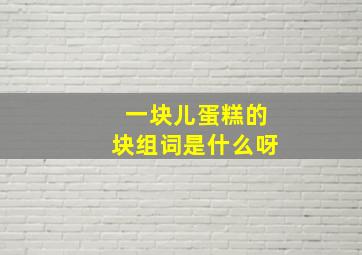 一块儿蛋糕的块组词是什么呀