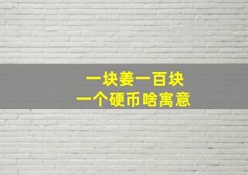 一块姜一百块一个硬币啥寓意