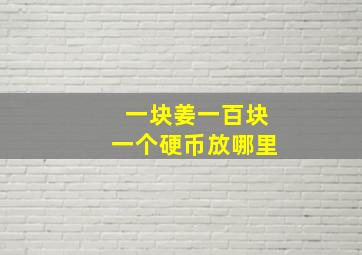 一块姜一百块一个硬币放哪里