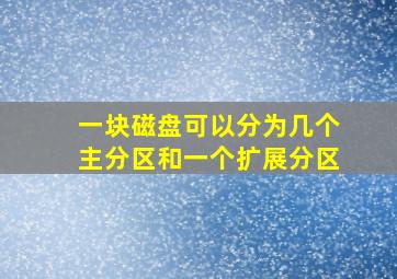 一块磁盘可以分为几个主分区和一个扩展分区