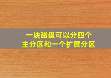 一块磁盘可以分四个主分区和一个扩展分区