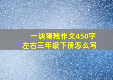 一块蛋糕作文450字左右三年级下册怎么写