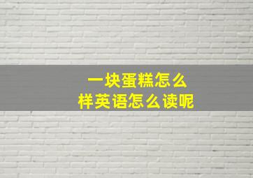 一块蛋糕怎么样英语怎么读呢