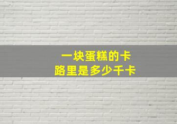 一块蛋糕的卡路里是多少千卡