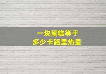 一块蛋糕等于多少卡路里热量