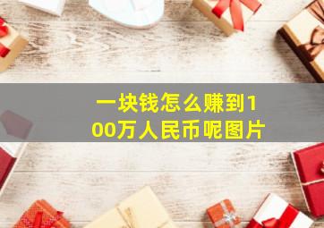 一块钱怎么赚到100万人民币呢图片