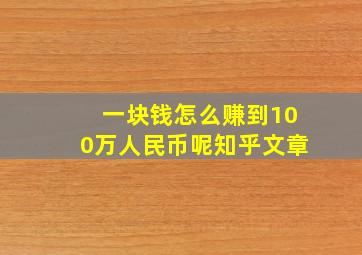 一块钱怎么赚到100万人民币呢知乎文章