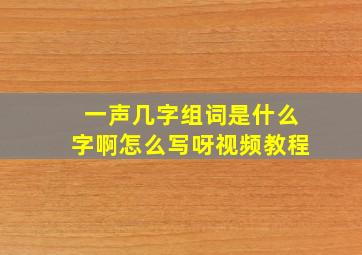 一声几字组词是什么字啊怎么写呀视频教程