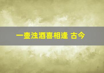 一壶浊酒喜相逢 古今