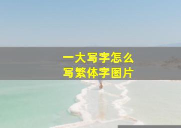 一大写字怎么写繁体字图片