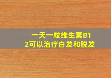 一天一粒维生素B12可以治疗白发和脱发