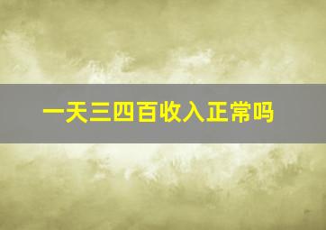 一天三四百收入正常吗