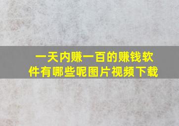 一天内赚一百的赚钱软件有哪些呢图片视频下载