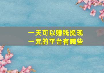 一天可以赚钱提现一元的平台有哪些