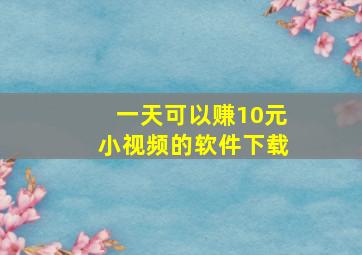 一天可以赚10元小视频的软件下载