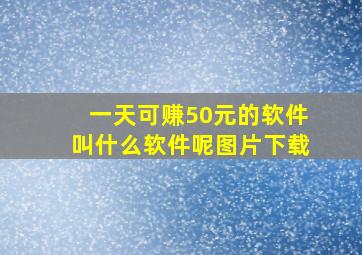 一天可赚50元的软件叫什么软件呢图片下载