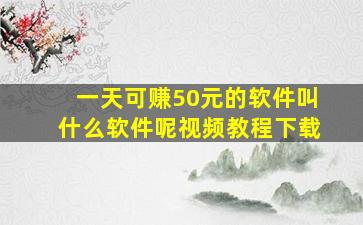 一天可赚50元的软件叫什么软件呢视频教程下载