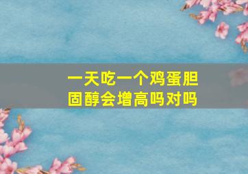 一天吃一个鸡蛋胆固醇会增高吗对吗