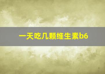 一天吃几颗维生素b6