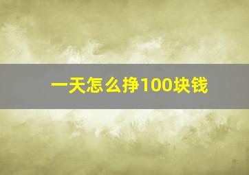 一天怎么挣100块钱