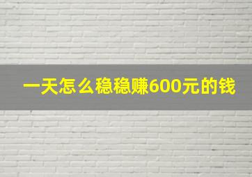 一天怎么稳稳赚600元的钱