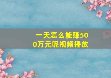 一天怎么能赚500万元呢视频播放