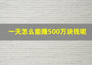 一天怎么能赚500万块钱呢