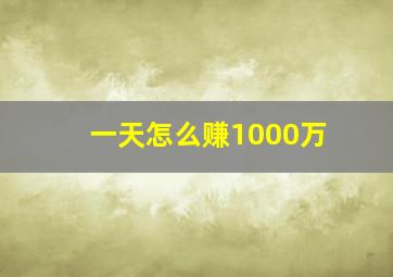 一天怎么赚1000万