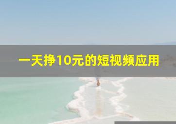 一天挣10元的短视频应用