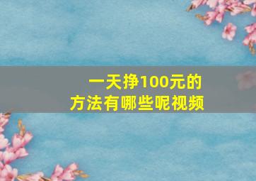 一天挣100元的方法有哪些呢视频