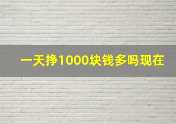 一天挣1000块钱多吗现在