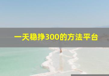 一天稳挣300的方法平台