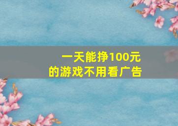 一天能挣100元的游戏不用看广告