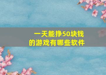 一天能挣50块钱的游戏有哪些软件