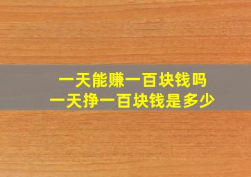 一天能赚一百块钱吗一天挣一百块钱是多少