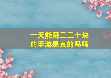 一天能赚二三十块的手游是真的吗吗