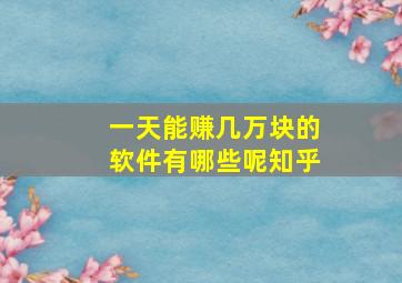 一天能赚几万块的软件有哪些呢知乎