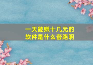 一天能赚十几元的软件是什么套路啊