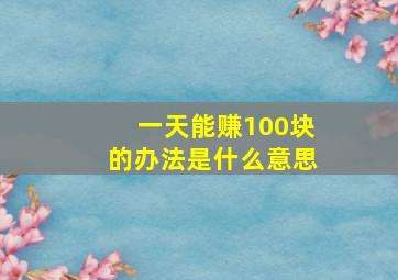 一天能赚100块的办法是什么意思